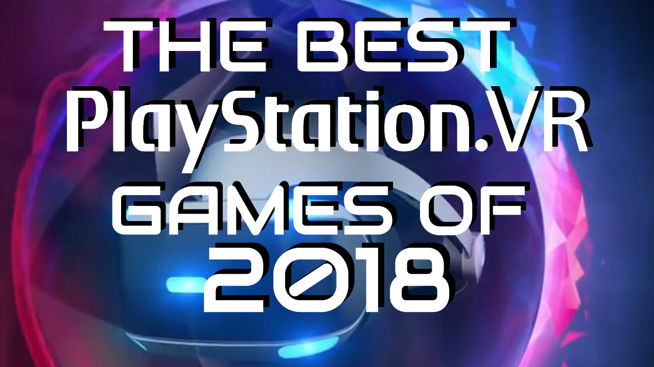 Top 30 PlayStation VR Games of 2018 THE VR GRID