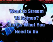 Want to Stream VR Games? Here’s What You Need to Do